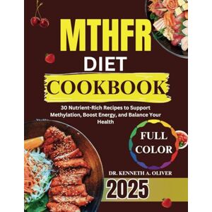 Oliver, Dr Kenneth A MTHFR DIET COOKBOOK: 30 Nutrient-Rich Recipes to Support Methylation, Boost Energy, and Balance Your Health (Supercharged Nutrition with Dr Kenneth A Oliver) Oliver, Dr Kenneth A MTHFR DIET COOKBOOK: 30 Nutrient-Rich Recipes to Support Methylation, Boost Energy, and Balance Your Health (Supercharged Nutrition with Dr Kenneth A Oliver)