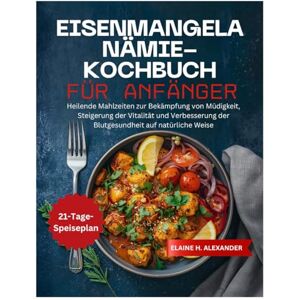 ALEXANDER, ELAINE Eisenmangelanämie-Kochbuch für Anfänger: Heilende Mahlzeiten zur Bekämpfung von Müdigkeit, Steigerung der Vitalität und Verbesserung der Blutgesundheit auf natürliche Weise (Everyday Healthy Cookbook) ALEXANDER, ELAINE Eisenmangelanämie-Kochbuch für Anfänger: Heilende Mahlzeiten zur Bekämpfung von Müdigkeit, Steigerung der Vitalität und Verbesserung der Blutgesundheit auf natürliche Weise (Everyday Healthy Cookbook)