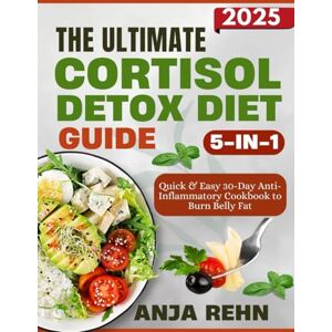 Rehn, Anja The Ultimate 5-in-1 Cortisol Detox Diet Guide: Quick & Easy 30-Day Anti-Inflammatory Cookbook to Burn Belly Fat, Relieve Stress, Balance Hormones, Sleep Better & Boost Energy Naturally Rehn, Anja The Ultimate 5-in-1 Cortisol Detox Diet Guide: Quick & Easy 30-Day Anti-Inflammatory Cookbook to Burn Belly Fat, Relieve Stress, Balance Hormones, Sleep Better & Boost Energy Naturally