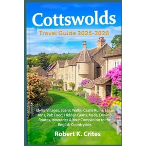 Crites, Robert K. Cotswolds Travel Guide 2025-2026: Idyllic Villages, Scenic Walks, Castle Ruins, Local Inns, Pub Food, Hidden Gems, Maps, Driving Routes, Itineraries & ... the English Countryside. (EasyTravel Guides) Crites, Robert K. Cotswolds Travel Guide 2025-2026: Idyllic Villages, Scenic Walks, Castle Ruins, Local Inns, Pub Food, Hidden Gems, Maps, Driving Routes, Itineraries & ... the English Countryside. (EasyTravel Guides)