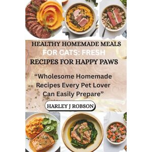 J. ROBSON, HARLEY HEALTHY HOMEMADE MEALS FOR CATS: FRESH RECIPES FOR HAPPY PAWS: “Wholesome Homemade Recipes Every Pet Lover Can Easily Prepare” J. ROBSON, HARLEY HEALTHY HOMEMADE MEALS FOR CATS: FRESH RECIPES FOR HAPPY PAWS: “Wholesome Homemade Recipes Every Pet Lover Can Easily Prepare”