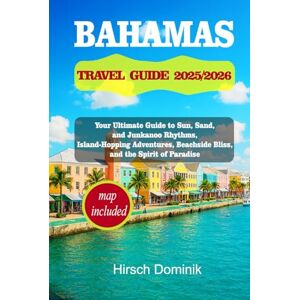 Hirsch, Dominik BAHAMAS TRAVEL GUIDE 2025/2026: Your Ultimate Guide to Sun, Sand, and Junkanoo Rhythms, Island-Hopping Adventures, Beachside Bliss, and the Spirit of Paradise 1 (Discover the World Series) Hirsch, Dominik BAHAMAS TRAVEL GUIDE 2025/2026: Your Ultimate Guide to Sun, Sand, and Junkanoo Rhythms, Island-Hopping Adventures, Beachside Bliss, and the Spirit of Paradise 1 (Discover the World Series)