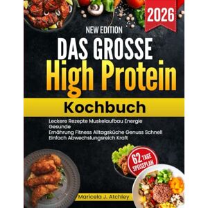 Atchley, Maricela J Das große High Protein Kochbuch: Leckere Rezepte Muskelaufbau Energie Gesunde Ernährung Fitness Alltagsküche Genuss Schnell Einfach Abwechslungsreich Kraft Atchley, Maricela J Das große High Protein Kochbuch: Leckere Rezepte Muskelaufbau Energie Gesunde Ernährung Fitness Alltagsküche Genuss Schnell Einfach Abwechslungsreich Kraft
