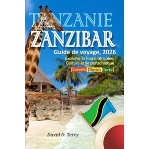 Terry, David O. Tanzanie Zanzibar Guide De Voyage, 2026: Explorez la faune africaine, Culture et île paradisiaque Terry, David O. Tanzanie Zanzibar Guide De Voyage, 2026: Explorez la faune africaine, Culture et île paradisiaque