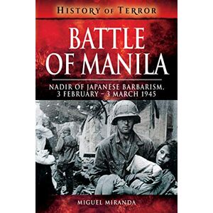 Miranda, Miguel Battle of Manila: Nadir of Japanese Barbarism, 3 February 3 March 1945 (History of Terror) Miranda, Miguel Battle of Manila: Nadir of Japanese Barbarism, 3 February 3 March 1945 (History of Terror)