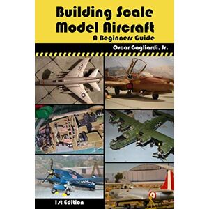 Gagliardi Jr, Mr Oscar Building Scale Model Aircraft: A Beginners Guide Gagliardi Jr, Mr Oscar Building Scale Model Aircraft: A Beginners Guide