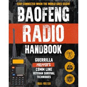 Foster, Todd Baofeng Radio Handbook: The Guerrilla Prepper's Comm Line – Veteran Survival Techniques for Staying Connected When the World Goes Silent (Foster Survival Series) Foster, Todd Baofeng Radio Handbook: The Guerrilla Prepper's Comm Line – Veteran Survival Techniques for Staying Connected When the World Goes Silent (Foster Survival Series)