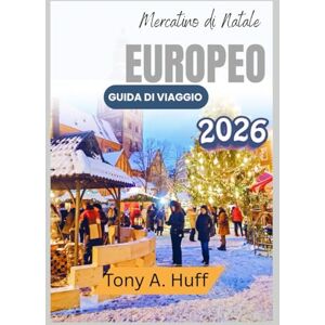Huff, Tony A Mercatino di Natale europeo Guida di viaggio 2026 Huff, Tony A Mercatino di Natale europeo Guida di viaggio 2026