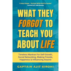 Sirohi, Captain Ajit WHAT THEY FORGOT TO TEACH YOU ABOUT LIFE: Powerful Rules For Social Networking, Finding Happiness, Beating Loneliness And Attracting Friends Sirohi, Captain Ajit WHAT THEY FORGOT TO TEACH YOU ABOUT LIFE: Powerful Rules For Social Networking, Finding Happiness, Beating Loneliness And Attracting Friends