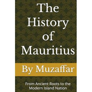 Muzaffar, Shaik The History of Mauritius: From Ancient Roots to the Modern Island Nation (history books) Muzaffar, Shaik The History of Mauritius: From Ancient Roots to the Modern Island Nation (history books)