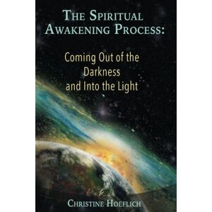 Hoeflich, Christine The Spiritual Awakening Process: Coming Out of the Darkness and Into the Light Hoeflich, Christine The Spiritual Awakening Process: Coming Out of the Darkness and Into the Light