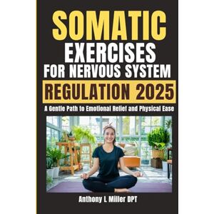 Miller DPT, Anthony L SOMATIC EXERCISES FOR NERVOUS SYSTEM REGULATION 2025: A Gentle Path to Emotional Relief and Physical Ease (Anthony L Miller DPT Fitness Series: Posture Fix—Correct & Strengthen) Miller DPT, Anthony L SOMATIC EXERCISES FOR NERVOUS SYSTEM REGULATION 2025: A Gentle Path to Emotional Relief and Physical Ease (Anthony L Miller DPT Fitness Series: Posture Fix—Correct & Strengthen)