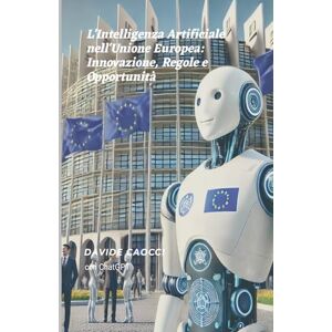 Caocci, Davide L'Intelligenza Artificiale nell'Unione Europea: Innovazione, Regole e Opportunità Caocci, Davide L'Intelligenza Artificiale nell'Unione Europea: Innovazione, Regole e Opportunità