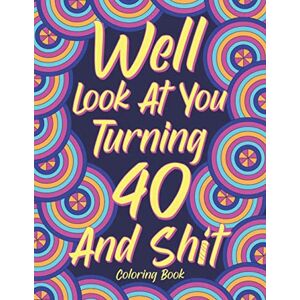 Publishing, Paperland Well Look at You Turning 40 and Shit: Adult Coloring Book, Funny 40th Birthday Sarcastic Gag Gift, 40 Years Old Hilarious Gifts Publishing, Paperland Well Look at You Turning 40 and Shit: Adult Coloring Book, Funny 40th Birthday Sarcastic Gag Gift, 40 Years Old Hilarious Gifts