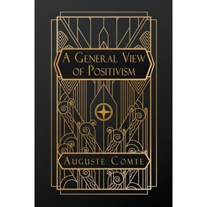 Comte, Auguste A General View of Positivism Comte, Auguste A General View of Positivism