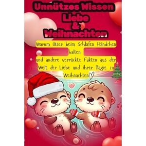 Noelle, Victoria Unnützes Wissen Liebe & Weihnachten: Warum Otter beim Schlafen Händchen halten und andere verrückte Fakten aus der Welt der Liebe und ihrer Magie zu Weihnachten Noelle, Victoria Unnützes Wissen Liebe & Weihnachten: Warum Otter beim Schlafen Händchen halten und andere verrückte Fakten aus der Welt der Liebe und ihrer Magie zu Weihnachten