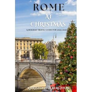 BERGITON, KHRISTOFHAR ROME AT CHRISTMAS: A holiday travel guide for 2025-2026 BERGITON, KHRISTOFHAR ROME AT CHRISTMAS: A holiday travel guide for 2025-2026