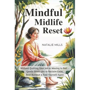 Mills, Natalie Mindful Midlife Reset: Without Quitting Your Job or Moving to Bali – Gentle Strategies to Reclaim Calm, Beat Burnout & Find Yourself Again (Boundaries & Breakthroughs) Mills, Natalie Mindful Midlife Reset: Without Quitting Your Job or Moving to Bali – Gentle Strategies to Reclaim Calm, Beat Burnout & Find Yourself Again (Boundaries & Breakthroughs)