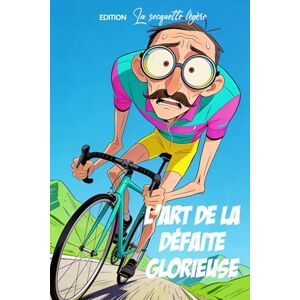 La socquette légère, EDITION L'Art de la Défaite Glorieuse: 300 raisons (absolument véridiques) pour lesquelles je ne suis pas devant. Guide pour cycliste de mauvaise foi La socquette légère, EDITION L'Art de la Défaite Glorieuse: 300 raisons (absolument véridiques) pour lesquelles je ne suis pas devant. Guide pour cycliste de mauvaise foi