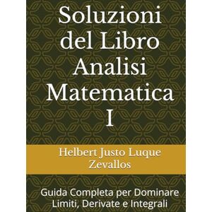 Luque Zevallos, Helbert Justo Soluzioni del Libro Analisi Matematica I: Guida Completa per Dominare Limiti, Derivate e Integrali (Soluzioni della Serie Laurea in Matematica) Luque Zevallos, Helbert Justo Soluzioni del Libro Analisi Matematica I: Guida Completa per Dominare Limiti, Derivate e Integrali (Soluzioni della Serie Laurea in Matematica)