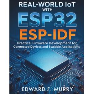 Murry, Edward F. Real-World IoT with ESP32 ESP-IDF: Practical Firmware Development for Connected Devices and Scalable Applications: 8 (The Complete Coding Companion) Murry, Edward F. Real-World IoT with ESP32 ESP-IDF: Practical Firmware Development for Connected Devices and Scalable Applications: 8 (The Complete Coding Companion)