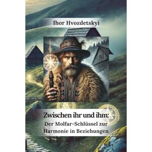 Hvozdetskyi, Ihor Zwischen ihr und ihm: Der Molfar-Schlüssel zur Harmonie in Beziehungen Hvozdetskyi, Ihor Zwischen ihr und ihm: Der Molfar-Schlüssel zur Harmonie in Beziehungen