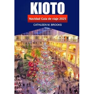 Brooks, Cathleen M. Kioto Guía de viaje de Navidad 2025: Explora las iluminaciones invernales de Japón, los monumentos culturales, las delicias de temporada y las festividades navideñas en Kioto Brooks, Cathleen M. Kioto Guía de viaje de Navidad 2025: Explora las iluminaciones invernales de Japón, los monumentos culturales, las delicias de temporada y las festividades navideñas en Kioto