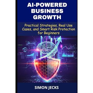 Jecks, Simon Ai-powered Business Growth: Practical Strategies, Real Use Cases, and Smart Risk Protection for Beginners Jecks, Simon Ai-powered Business Growth: Practical Strategies, Real Use Cases, and Smart Risk Protection for Beginners