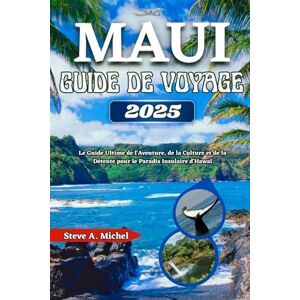 Michel, Steve A. Maui Guide De Voyage 2025: Le Guide Ultime de l'Aventure, de la Culture et de la Détente pour le Paradis Insulaire d'Hawaï Michel, Steve A. Maui Guide De Voyage 2025: Le Guide Ultime de l'Aventure, de la Culture et de la Détente pour le Paradis Insulaire d'Hawaï