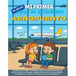 Abroad, Feel Mi Primer Libro de Actividades en Inglés: En el Aeropuerto – Juegos de Vocabulario, Conecta los Puntos, Ortografía, Colorear & Pasatiempos ... Perfecto para Nativos y Estudiantes de Ingle) Abroad, Feel Mi Primer Libro de Actividades en Inglés: En el Aeropuerto – Juegos de Vocabulario, Conecta los Puntos, Ortografía, Colorear & Pasatiempos ... Perfecto para Nativos y Estudiantes de Ingle)