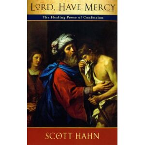 Scott Lord, Have Mercy: The Healing Power of Confession Scott Lord, Have Mercy: The Healing Power of Confession