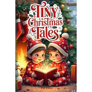 Cove, Zia Tiny Christmas Tales: A Heartwarming Illustrated Collection of 12 Short Holiday Stories About Kindness, Courage, and the True Spirit of Christmas Cove, Zia Tiny Christmas Tales: A Heartwarming Illustrated Collection of 12 Short Holiday Stories About Kindness, Courage, and the True Spirit of Christmas