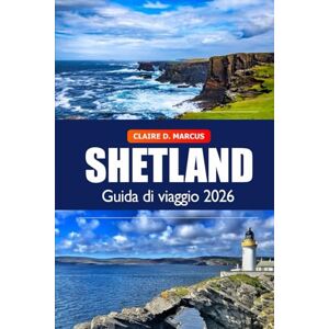 Marcus, Claire D. Shetland Guida di Viaggio 2026: Scopri tesori nascosti, paesaggi spettacolari, cultura locale e avventure nella natura nelle isole più settentrionali della Scozia Marcus, Claire D. Shetland Guida di Viaggio 2026: Scopri tesori nascosti, paesaggi spettacolari, cultura locale e avventure nella natura nelle isole più settentrionali della Scozia