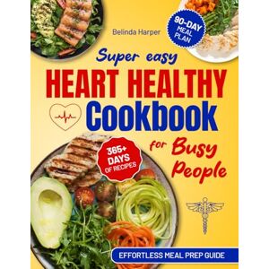 Harper, Belinda Super Easy Heart Healthy Cookbook for Busy People: Quick, No-Fuss Recipes to Lower Cholesterol & Blood Pressure—Includes a 90-Day Meal Plan & an Effortless Meal Prep Guide for Stress-Free Cooking. Harper, Belinda Super Easy Heart Healthy Cookbook for Busy People: Quick, No-Fuss Recipes to Lower Cholesterol & Blood Pressure—Includes a 90-Day Meal Plan & an Effortless Meal Prep Guide for Stress-Free Cooking.