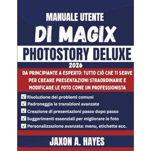 HAYES, JAXON A. MANUALE UTENTE DI MAGIX PHOTOSTORY DELUXE 2026: Da principiante a esperto: tutto ciò che ti serve per creare presentazioni straordinarie e modificare le foto come un professionista HAYES, JAXON A. MANUALE UTENTE DI MAGIX PHOTOSTORY DELUXE 2026: Da principiante a esperto: tutto ciò che ti serve per creare presentazioni straordinarie e modificare le foto come un professionista