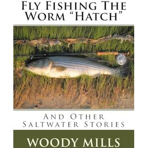 Mills, Woody Fly Fishing The Worm "Hatch": And Other Saltwater Stories Mills, Woody Fly Fishing The Worm "Hatch": And Other Saltwater Stories
