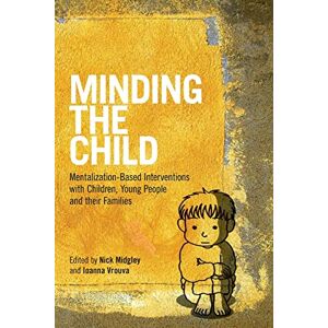 Minding the Child: Mentalization-Based Interventions with Children, Young People and their Families Minding the Child: Mentalization-Based Interventions with Children, Young People and their Families