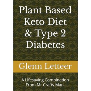 Letteer, Glenn Plant Based Keto Diet & Type 2 Diabetes: A Lifesaving Combination Letteer, Glenn Plant Based Keto Diet & Type 2 Diabetes: A Lifesaving Combination