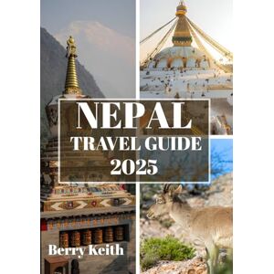Keith, Berry NEPAL TRAVEL GUIDE 2025 (FULL COLOR): A Journey Through Himalayan Majesty, Spiritual Depths, and the Timeless Allure of the Roof of the World Keith, Berry NEPAL TRAVEL GUIDE 2025 (FULL COLOR): A Journey Through Himalayan Majesty, Spiritual Depths, and the Timeless Allure of the Roof of the World