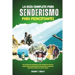 Whaley, Gregory T LA GUÍA COMPLETA PARA SENDERISMO PARA PRINCIPIANTES: Guía práctica para caminatas de un día, caminatas de varios días, equipo esencial, ... en solitario, con niños o mascotas. Whaley, Gregory T LA GUÍA COMPLETA PARA SENDERISMO PARA PRINCIPIANTES: Guía práctica para caminatas de un día, caminatas de varios días, equipo esencial, ... en solitario, con niños o mascotas.