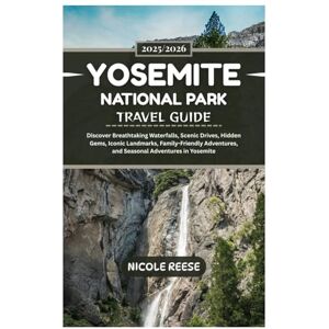 REESE, NICOLE YOSEMITE NATIONAL PARK TRAVEL GUIDE 2025/2026: Discover Breathtaking Waterfalls, Scenic Drives, Hidden Gems, Iconic Landmarks, Family-Friendly Adventures, and Seasonal Adventures in Yosemite REESE, NICOLE YOSEMITE NATIONAL PARK TRAVEL GUIDE 2025/2026: Discover Breathtaking Waterfalls, Scenic Drives, Hidden Gems, Iconic Landmarks, Family-Friendly Adventures, and Seasonal Adventures in Yosemite