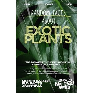 Huh, Why What Random Facts About Exotic Plants: More Than Just Fun Facts and Trivia Huh, Why What Random Facts About Exotic Plants: More Than Just Fun Facts and Trivia