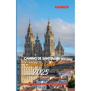 Rogers, Harrison K. CAMINO DE SANTIAGO COMPLETE GUIDE 2025: Everything You Need to Plan, Walk, and Experience the Pilgrimage of a Lifetime Rogers, Harrison K. CAMINO DE SANTIAGO COMPLETE GUIDE 2025: Everything You Need to Plan, Walk, and Experience the Pilgrimage of a Lifetime