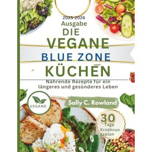 ROWLAND, SALLY C. DIE VEGANE BLUE-ZONE-KÜCHE: Nährende Rezepte für ein längeres und gesünderes Leben.: 1 (DIE VEGANE BLUE-ZONE-KÜCHE "Nährende Rezepte für ein längeres und gesünderes Leben." Buch 1) ROWLAND, SALLY C. DIE VEGANE BLUE-ZONE-KÜCHE: Nährende Rezepte für ein längeres und gesünderes Leben.: 1 (DIE VEGANE BLUE-ZONE-KÜCHE "Nährende Rezepte für ein längeres und gesünderes Leben." Buch 1)