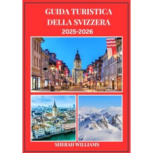 WILLIAMS, SHERAH GUIDA TURISTICA DELLA SVIZZERA 2025-2026: Esplora la capitale storica della Svizzera come un abitante del posto: attrazioni imperdibili, tesori ... da esperti per un viaggio indimenticabile. WILLIAMS, SHERAH GUIDA TURISTICA DELLA SVIZZERA 2025-2026: Esplora la capitale storica della Svizzera come un abitante del posto: attrazioni imperdibili, tesori ... da esperti per un viaggio indimenticabile.