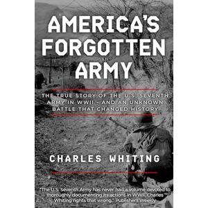 Whiting, Charles America's Forgotten Army: The True Story of the U.S. Seventh Army in WWII And An Unknown Battle that Changed History (Forgotten Aspects of World War Two) Whiting, Charles America's Forgotten Army: The True Story of the U.S. Seventh Army in WWII And An Unknown Battle that Changed History (Forgotten Aspects of World War Two)