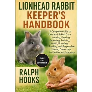 HOOKS, RALPH LIONHEAD RABBIT KEEPER'S HANDBOOK: A Complete Guide to Lionhead Rabbit Care, Housing, Feeding, Grooming, Training, Health, Breeding, Bonding, and ... Ownership for Families and Enthusiasts HOOKS, RALPH LIONHEAD RABBIT KEEPER'S HANDBOOK: A Complete Guide to Lionhead Rabbit Care, Housing, Feeding, Grooming, Training, Health, Breeding, Bonding, and ... Ownership for Families and Enthusiasts