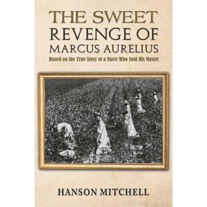 Mitchell, Hanson The Sweet Revenge of Marcus Aurelius: Based on the True Story of a Slave Who Sold his Master Mitchell, Hanson The Sweet Revenge of Marcus Aurelius: Based on the True Story of a Slave Who Sold his Master