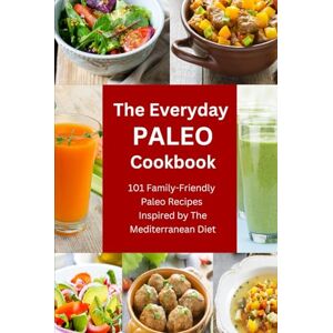 Tabakova, Vesela The Everyday Paleo Cookbook: 101 Family-Friendly Paleo Recipes Inspired by The Mediterranean Diet: Diet Recipes That Are Easy On The Budget (Anti Inflammatory Diet) Tabakova, Vesela The Everyday Paleo Cookbook: 101 Family-Friendly Paleo Recipes Inspired by The Mediterranean Diet: Diet Recipes That Are Easy On The Budget (Anti Inflammatory Diet)