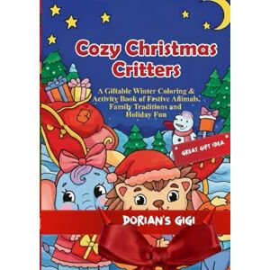 Gigi, Dorians COZY CHRISTMAS CRITTERS: A GIFTABLE WINTER COLORING & ACTIVITY BOOK OF FESTIVE ANIMALS, FAMILY TRADITIONS AND HOLIDAY FUN Gigi, Dorians COZY CHRISTMAS CRITTERS: A GIFTABLE WINTER COLORING & ACTIVITY BOOK OF FESTIVE ANIMALS, FAMILY TRADITIONS AND HOLIDAY FUN
